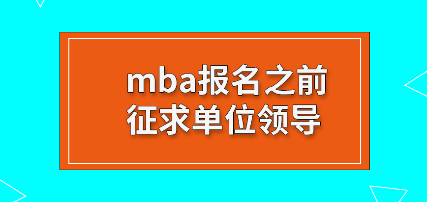 mba報名階段涉及到很多方面的要求嗎咱們報名之前得征求自己的單位領導同意嗎