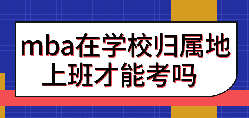 mba要先在學校歸屬地上班才能考嗎讀所有院校都能提升學歷嗎