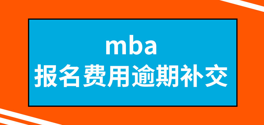 mba報名費用逾期還能進行補交嗎填寫的資信息料能進行修改嗎