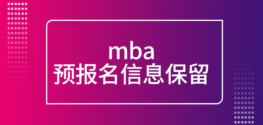 mba預報名的信息可以進行保留是真的嗎現場確認時根據什么來審核信息呢