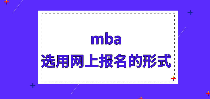 mba不選用網(wǎng)上報名的形式也可以嗎辦理業(yè)務(wù)的時間定在了哪個時段呢