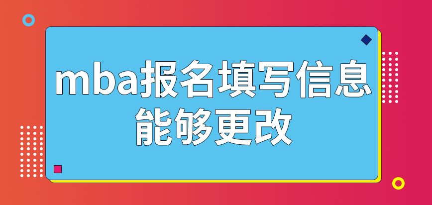 mba報名時所填寫的信息能夠更改嗎網(wǎng)上申報在什么時候截止呢