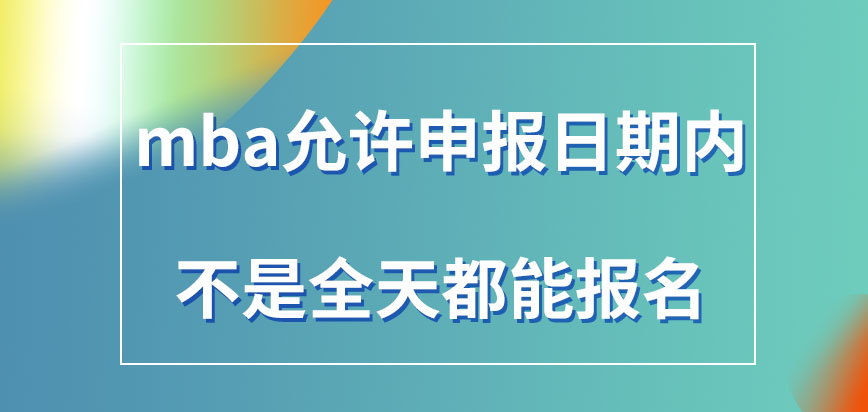 mba允許申報日期內(nèi)全天都能報名嗎網(wǎng)上報名完成就能參加入學(xué)考核嗎