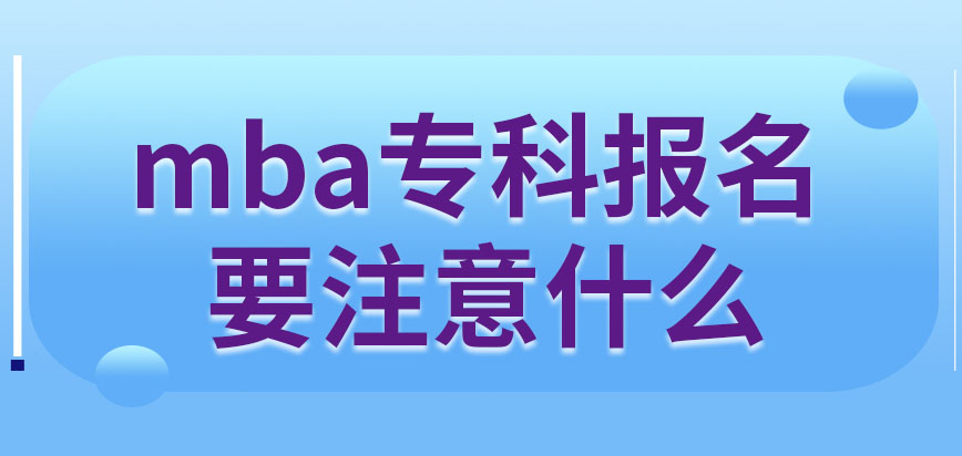 專科報名mba的時候有什么特殊要注意的嗎本專業在職模式如何上課呢