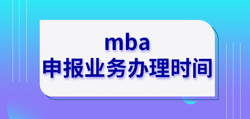 mba進行申報業務辦理的時間定在了什么時候呢窗口關閉后再想辦理要等到什么時候呢