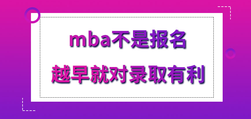 mba越早報名是對錄取有利嗎報名是也能在院校網站去申請嗎