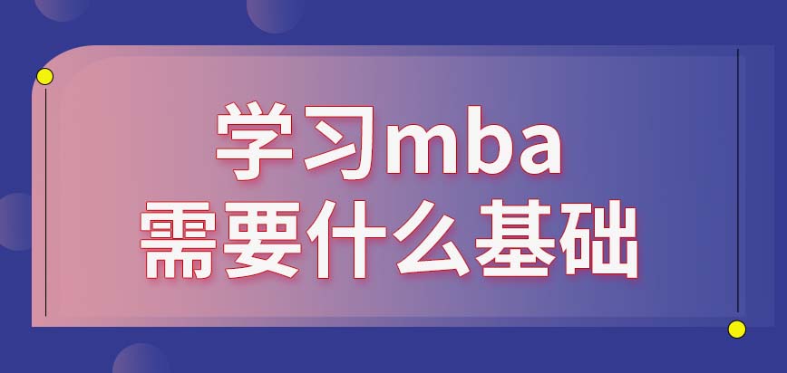 mba需要有什么基礎才能學呢畢業(yè)時間夠用但工齡短能報名嗎