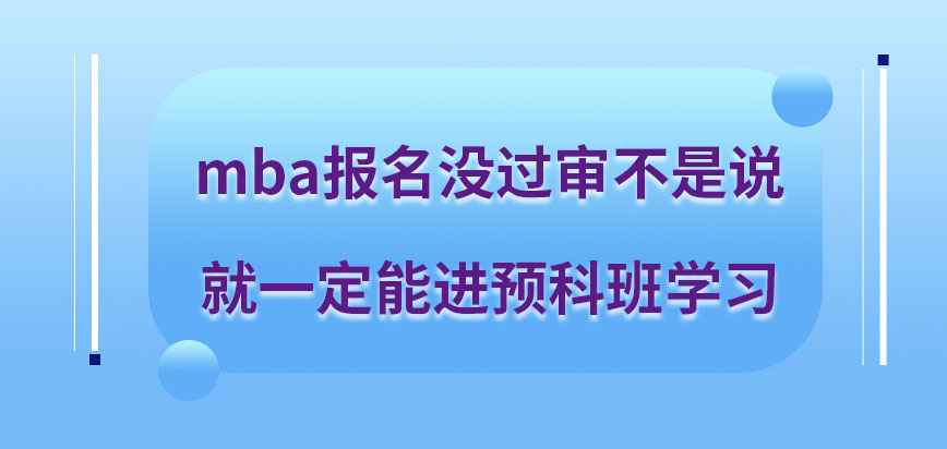 mba報(bào)名沒過審可進(jìn)入預(yù)科班學(xué)習(xí)嗎預(yù)科班就讀課程價(jià)值很高嗎