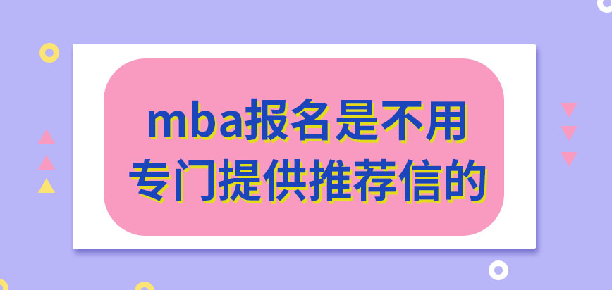 mba報名還需提供推薦信嗎網(wǎng)上申報是全年隨時可進行嗎