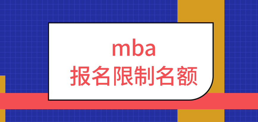 mba報名也會限制名額的嗎當時沒有報上有補報的窗口可用嗎