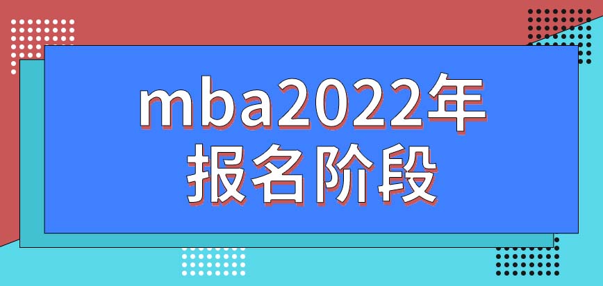 mba2022年有幾個報名階段呢此項目必須采用線上報名嗎