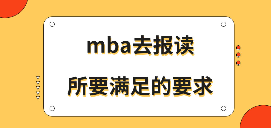mba去報讀都應(yīng)滿足什么要求呢滿足要求后要到哪去進(jìn)行現(xiàn)場審核呢