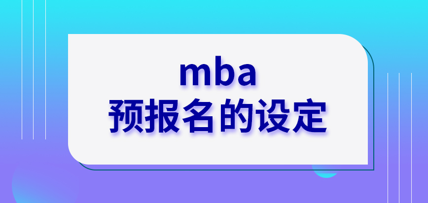 mba各院校都給出預(yù)報名的設(shè)定嗎報名和預(yù)報名的時間相差多久呢