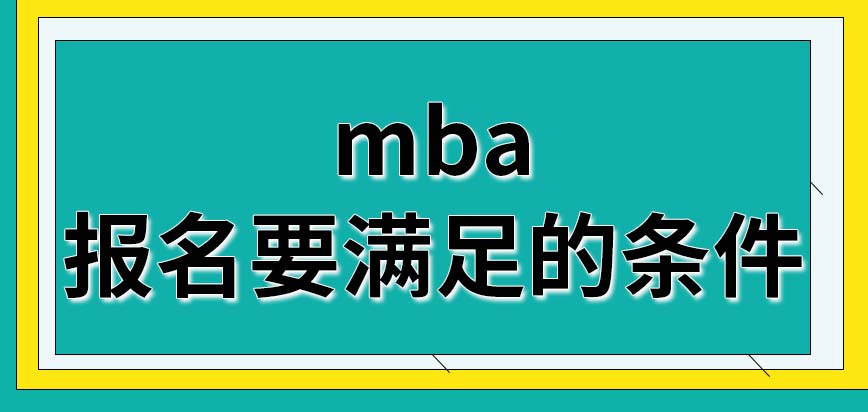 mba報名要滿足的條件都是哪些方面的呢報名成功后要在什么時候考試呢