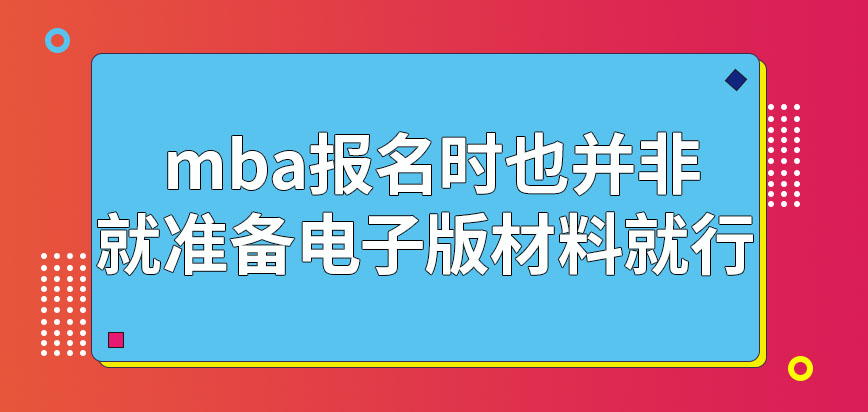 mba報(bào)名時(shí)就準(zhǔn)備電子版材料就行嗎現(xiàn)場(chǎng)審查沒(méi)有按時(shí)到場(chǎng)還能補(bǔ)辦嗎