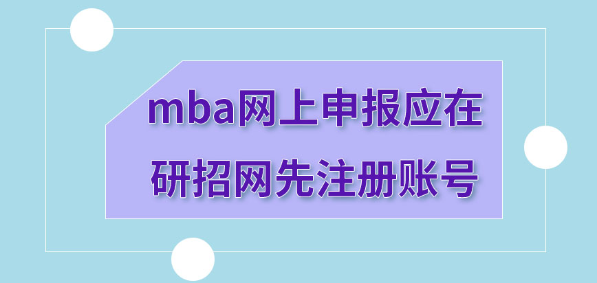 mba網上申報在哪先注冊賬號呢賬號注冊時間還有具體規定嗎