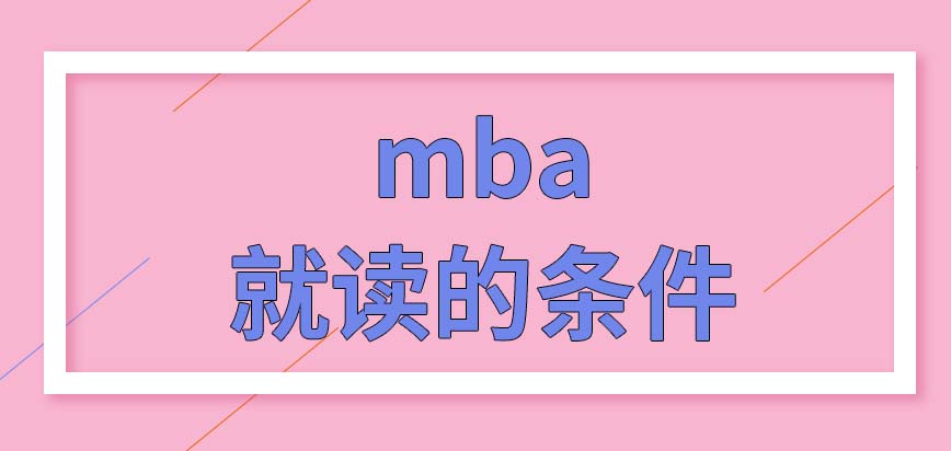 要達到什么條件才能夠就讀mba呢通過哪些方式才能成功報名呢