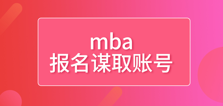 mba報名前要先去謀取賬號才行嗎申報的后期階段就轉到線下進行了嗎