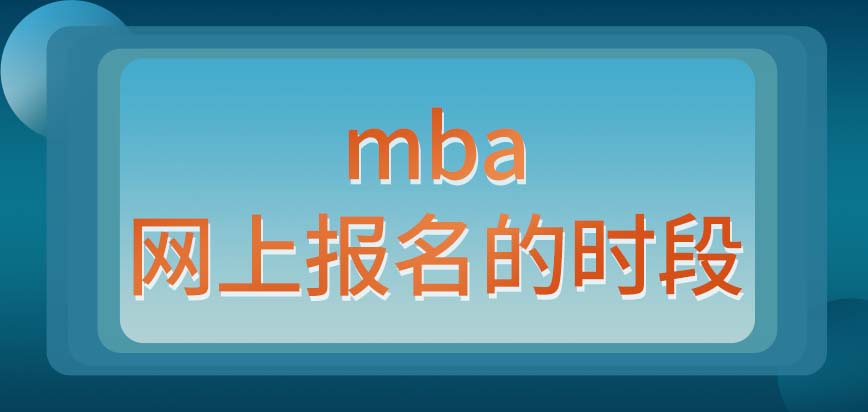 mba網上報名的時段是什么呢網報的時候也得把個人證件都準備好嗎